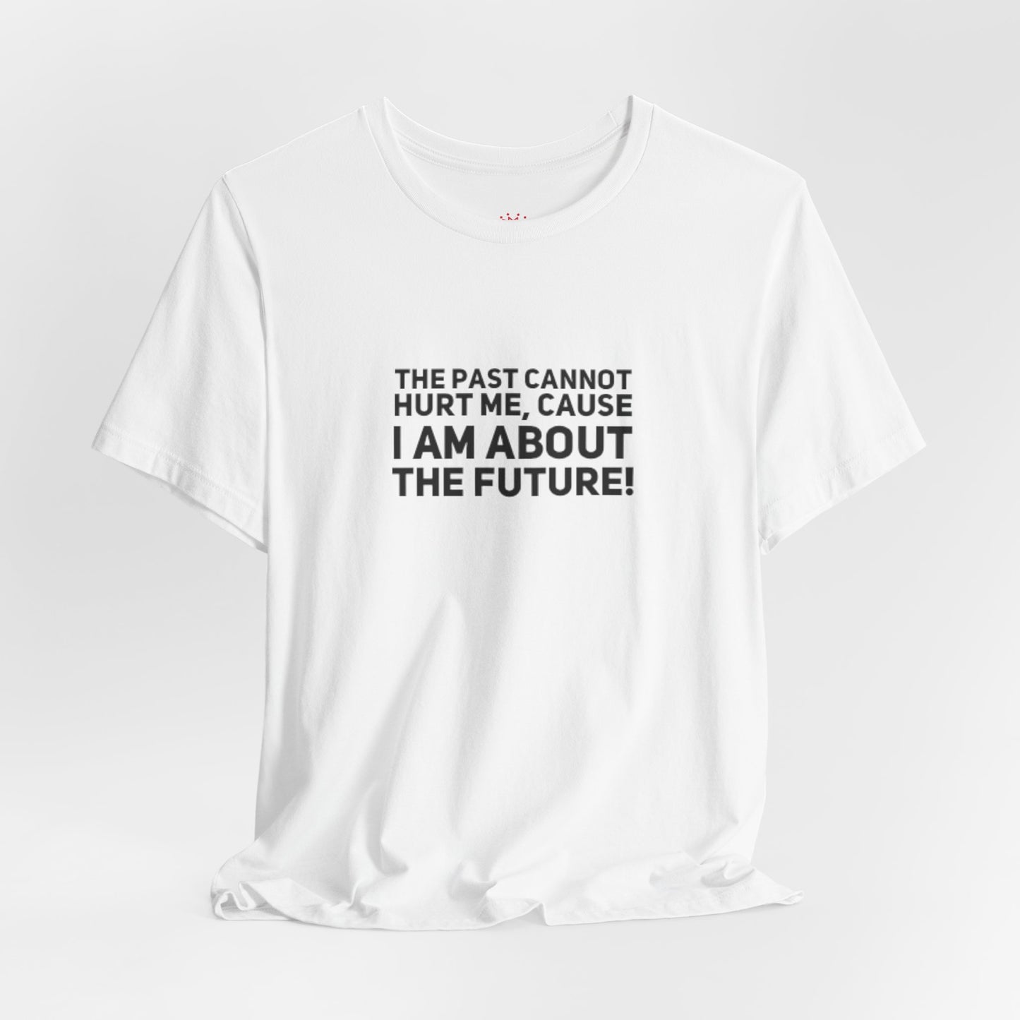 Inspirational Tee - "The Past Cannot Hurt Me, Cause I Am About The Future" Motivational Shirt