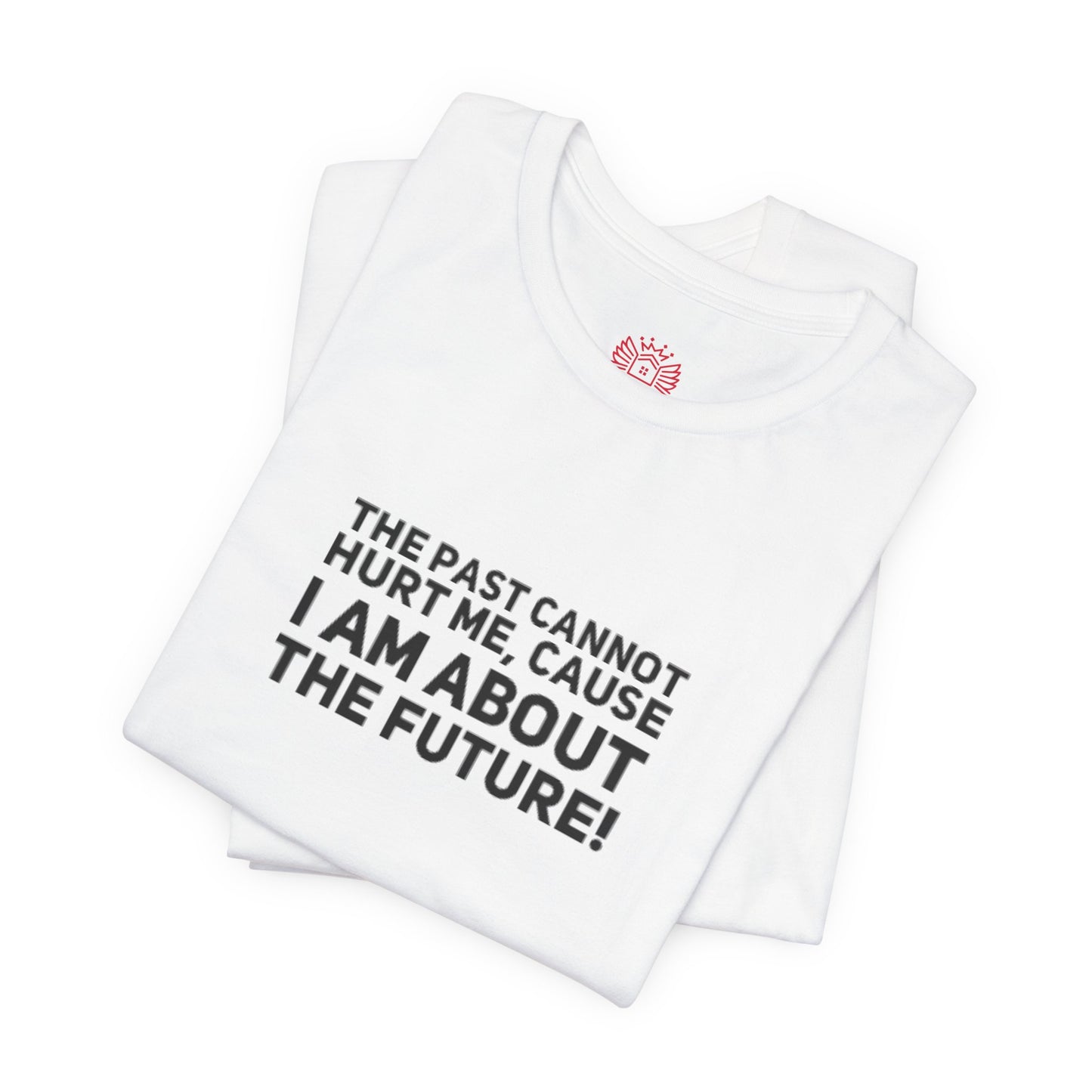 Inspirational Tee - "The Past Cannot Hurt Me, Cause I Am About The Future" Motivational Shirt