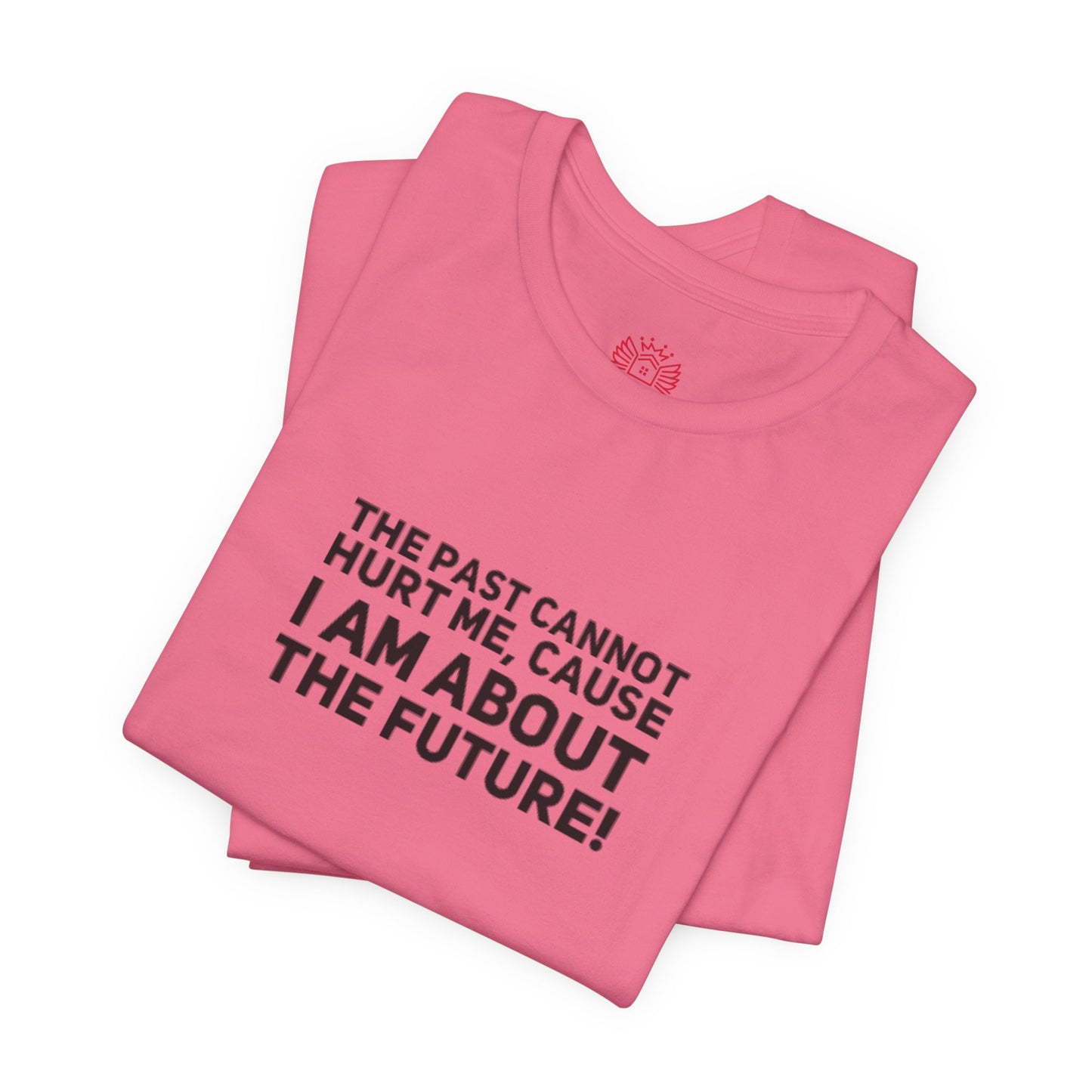 Inspirational Tee - "The Past Cannot Hurt Me, Cause I Am About The Future" Motivational Shirt