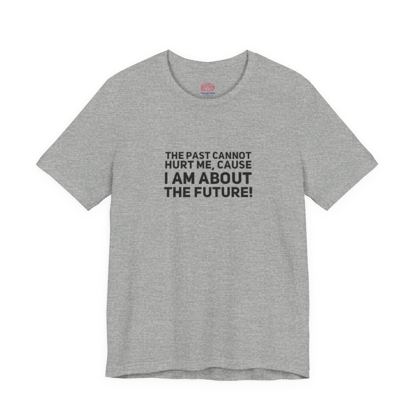 Inspirational Tee - "The Past Cannot Hurt Me, Cause I Am About The Future" Motivational Shirt