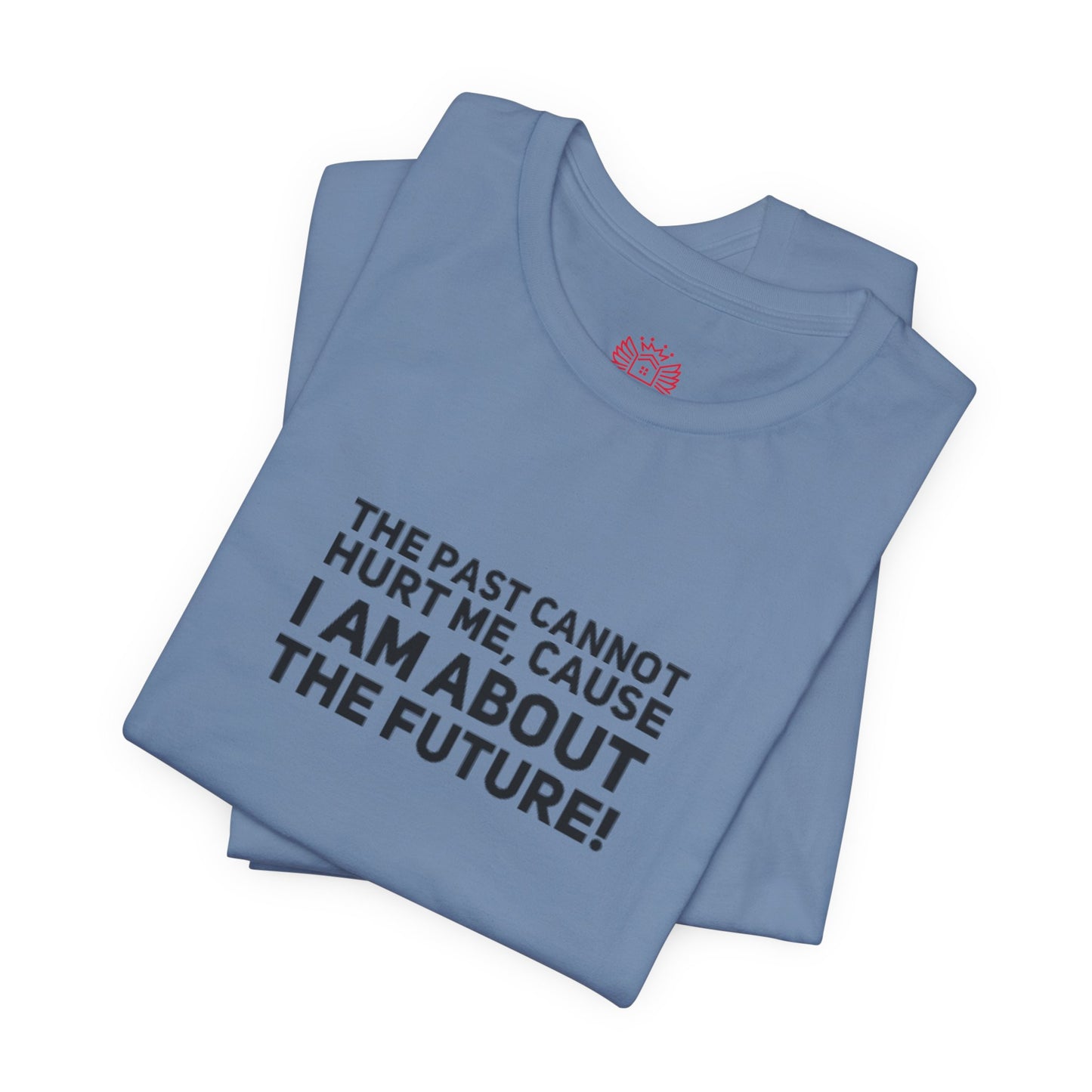 Inspirational Tee - "The Past Cannot Hurt Me, Cause I Am About The Future" Motivational Shirt