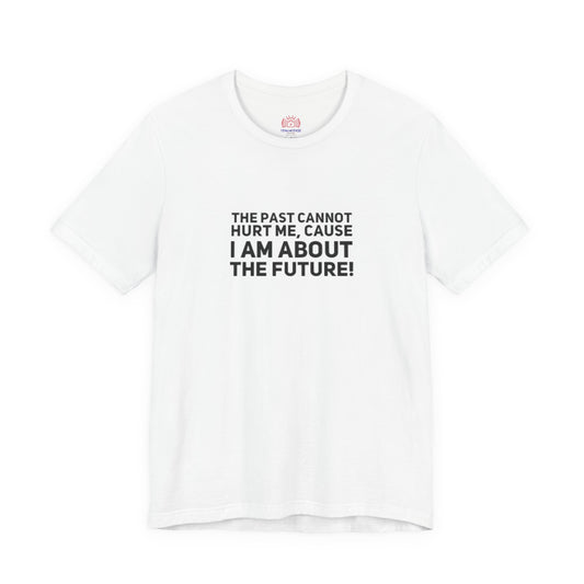 Inspirational Tee - "The Past Cannot Hurt Me, Cause I Am About The Future" Motivational Shirt