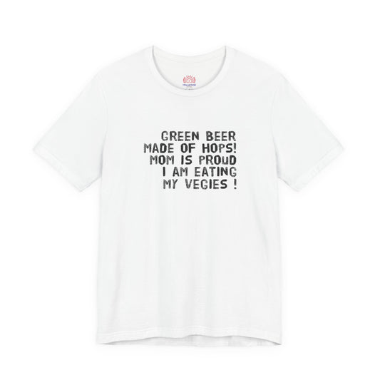 St. Patrick's Day Tee - "Green Beer Made of Hops! Mom Is Proud I Am Eating My Vegies"